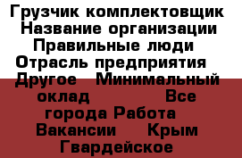 Грузчик-комплектовщик › Название организации ­ Правильные люди › Отрасль предприятия ­ Другое › Минимальный оклад ­ 21 000 - Все города Работа » Вакансии   . Крым,Гвардейское